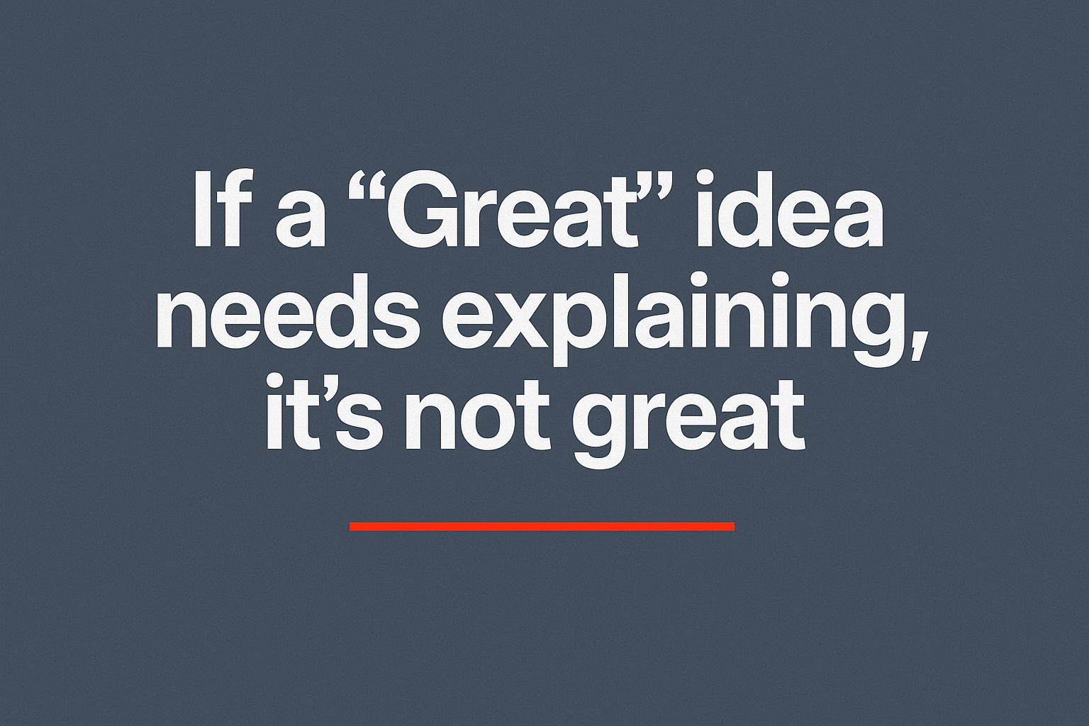 A horizontal minimalist graphic with a dark blue-gray background featuring the quote “If a ‘Great’ idea needs explaining, it’s not great” in large white text, with a thin red line underneath for emphasis.