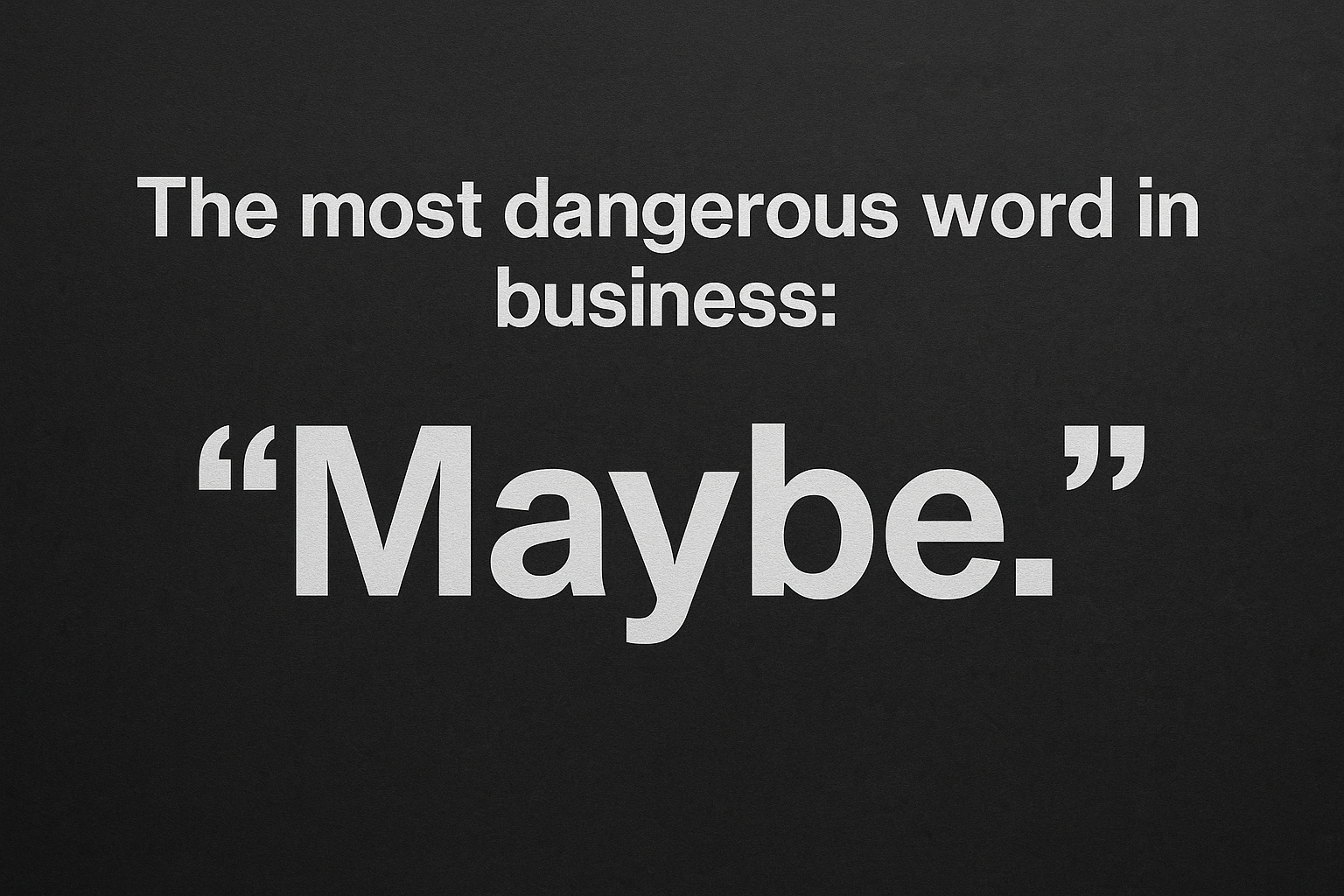 A minimalist horizontal graphic with a dark textured background featuring the bold white text “The most dangerous word in business: ‘Maybe.’” centered prominently.